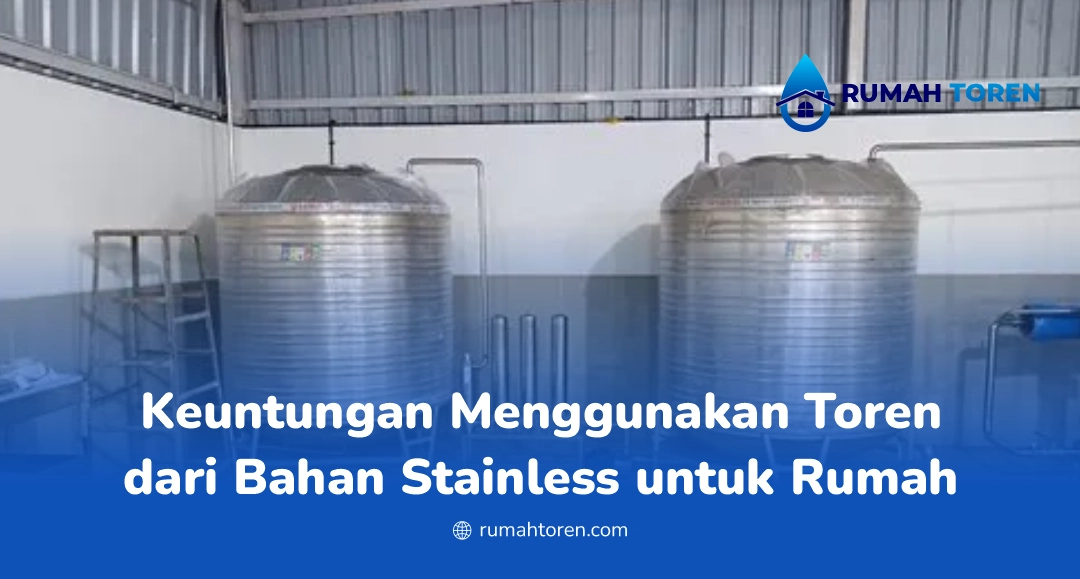 Keuntungan Menggunakan Toren dari Bahan Stainless untuk Rumah