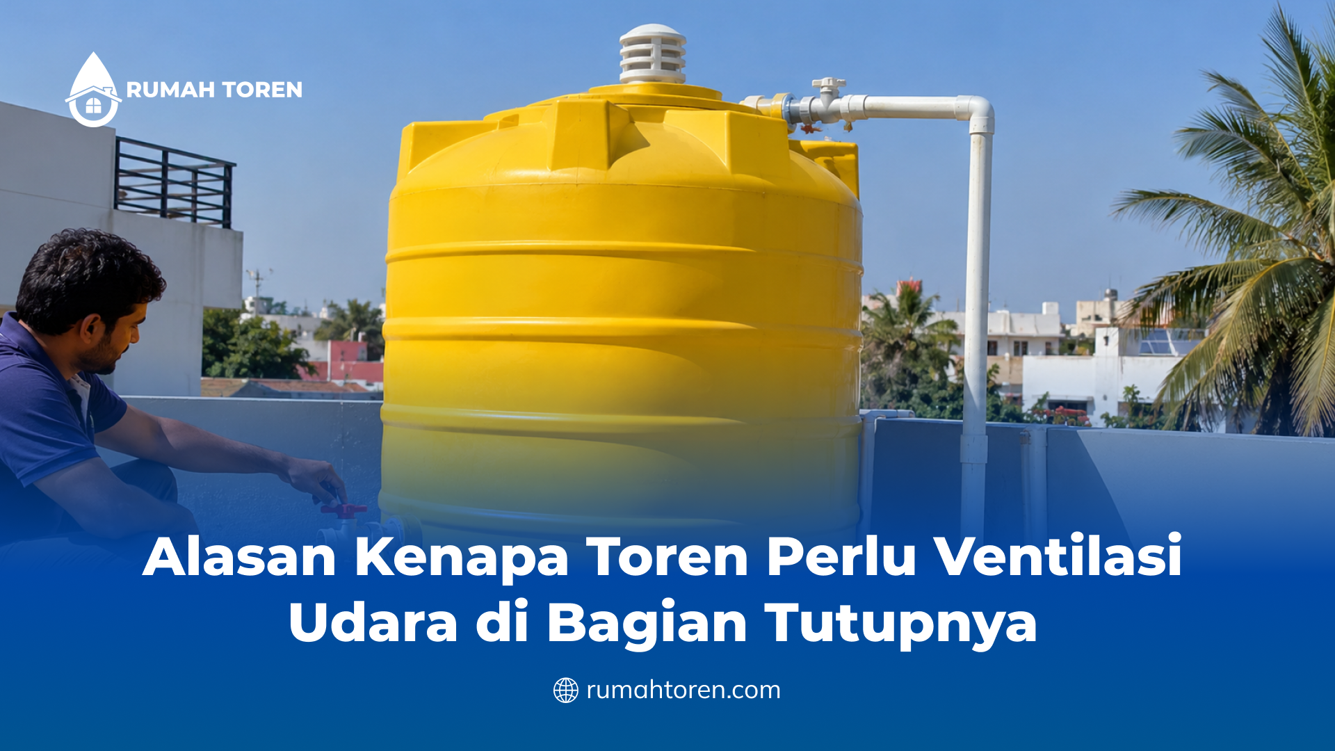 Alasan Kenapa Toren Perlu Ventilasi Udara di Bagian Tutupnya