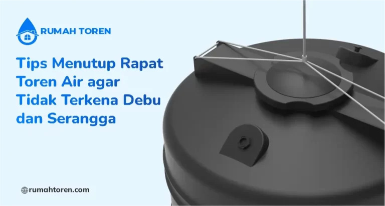 Tips Menutup Rapat Toren Air agar Tidak Terkena Debu dan Serangga